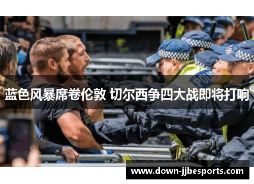 蓝色风暴席卷伦敦 切尔西争四大战即将打响 蓝色风暴席卷伦敦 切尔西争四大战即将打响