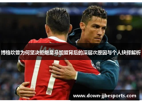 博格坎普为何坚决拒绝皇马加盟背后的深层次原因与个人抉择解析