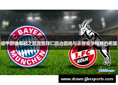 德甲群雄崛起之路直面拜仁统治困局与重塑竞争格局的希望 德甲群雄崛起之路直面拜仁统治困局与重塑竞争格局的希望