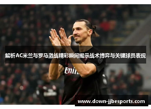 解析AC米兰与罗马激战精彩瞬间揭示战术博弈与关键球员表现 解析AC米兰与罗马激战精彩瞬间揭示战术博弈与关键球员表现