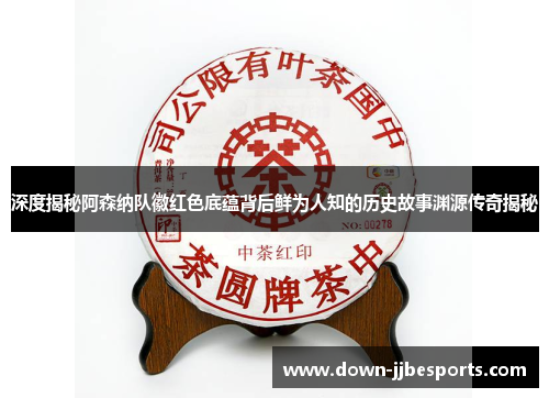 深度揭秘阿森纳队徽红色底蕴背后鲜为人知的历史故事渊源传奇揭秘