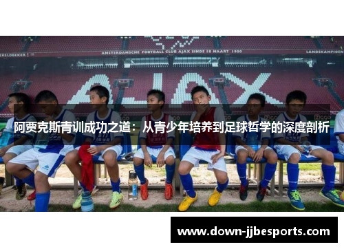 阿贾克斯青训成功之道：从青少年培养到足球哲学的深度剖析