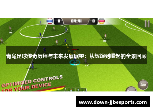 青岛足球传奇历程与未来发展展望：从辉煌到崛起的全景回顾