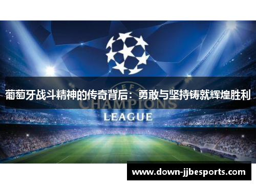 葡萄牙战斗精神的传奇背后：勇敢与坚持铸就辉煌胜利