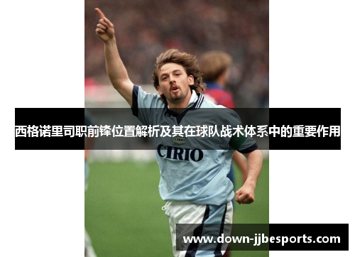 西格诺里司职前锋位置解析及其在球队战术体系中的重要作用