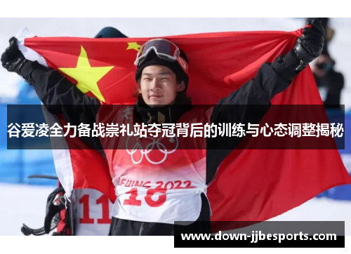 谷爱凌全力备战崇礼站夺冠背后的训练与心态调整揭秘