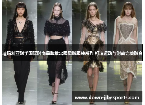 迪玛利亚联手国际时尚品牌推出限量版服装系列 打造运动与时尚完美融合