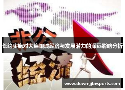长约实施对大连鲲城经济与发展潜力的深远影响分析 长约实施对大连鲲城经济与发展潜力的深远影响分析