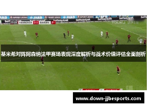 基米希对阵阿森纳法甲赛场表现深度解析与战术价值评估全面剖析 基米希对阵阿森纳法甲赛场表现深度解析与战术价值评估全面剖析