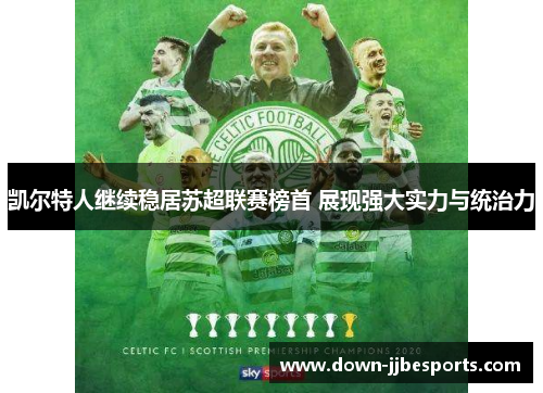 凯尔特人继续稳居苏超联赛榜首 展现强大实力与统治力 凯尔特人继续稳居苏超联赛榜首 展现强大实力与统治力