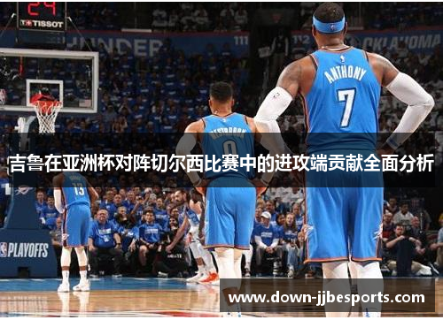 吉鲁在亚洲杯对阵切尔西比赛中的进攻端贡献全面分析 吉鲁在亚洲杯对阵切尔西比赛中的进攻端贡献全面分析