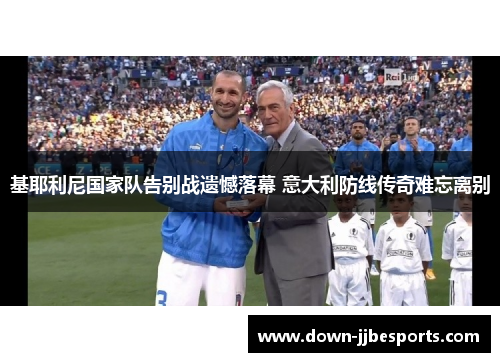 基耶利尼国家队告别战遗憾落幕 意大利防线传奇难忘离别 基耶利尼国家队告别战遗憾落幕 意大利防线传奇难忘离别