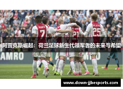 阿贾克斯崛起：荷兰足球新生代领军者的未来与希望