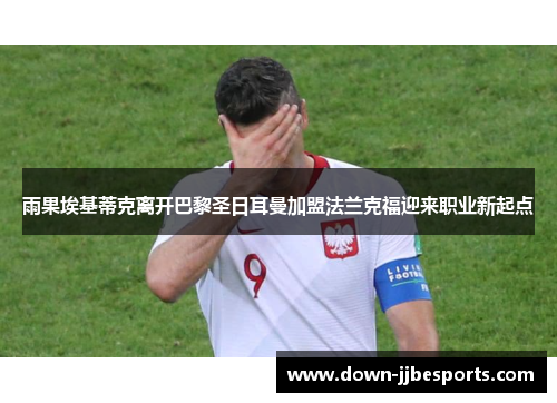 雨果埃基蒂克离开巴黎圣日耳曼加盟法兰克福迎来职业新起点