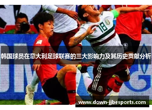 韩国球员在意大利足球联赛的三大影响力及其历史贡献分析