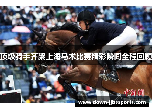 顶级骑手齐聚上海马术比赛精彩瞬间全程回顾