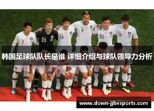 韩国足球队队长是谁 详细介绍与球队领导力分析