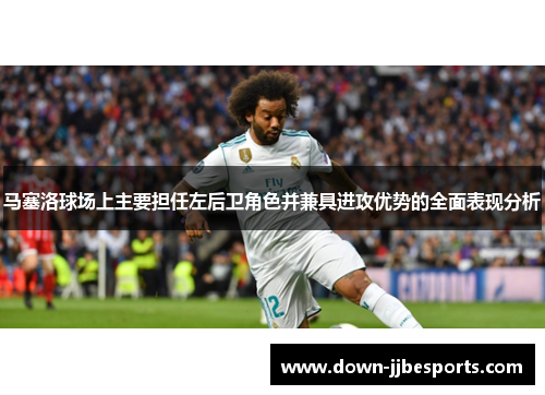马塞洛球场上主要担任左后卫角色并兼具进攻优势的全面表现分析