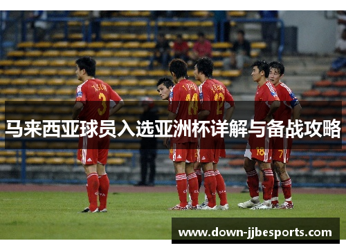 马来西亚球员入选亚洲杯详解与备战攻略