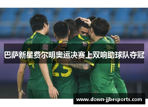 巴萨新星费尔明奥运决赛上双响助球队夺冠 巴萨新星费尔明奥运决赛上双响助球队夺冠