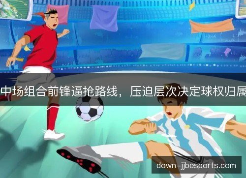 中场组合前锋逼抢路线，压迫层次决定球权归属