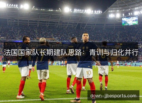 法国国家队长期建队思路：青训与归化并行