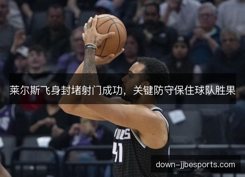莱尔斯飞身封堵射门成功，关键防守保住球队胜果