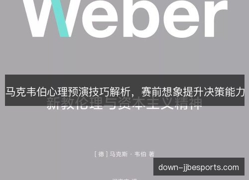 马克韦伯心理预演技巧解析，赛前想象提升决策能力